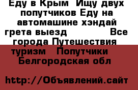 Еду в Крым. Ищу двух попутчиков.Еду на автомашине хэндай грета.выезд14.04.17. - Все города Путешествия, туризм » Попутчики   . Белгородская обл.